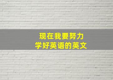 现在我要努力学好英语的英文