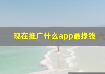 现在推广什么app最挣钱