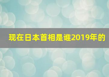 现在日本首相是谁2019年的