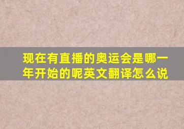 现在有直播的奥运会是哪一年开始的呢英文翻译怎么说