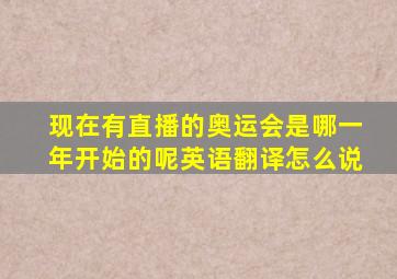 现在有直播的奥运会是哪一年开始的呢英语翻译怎么说