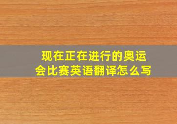 现在正在进行的奥运会比赛英语翻译怎么写