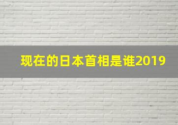 现在的日本首相是谁2019