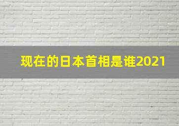 现在的日本首相是谁2021