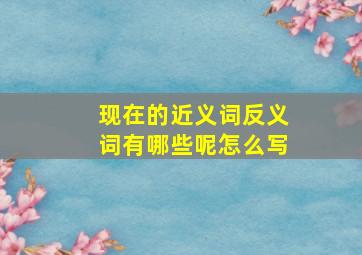 现在的近义词反义词有哪些呢怎么写