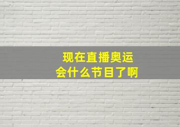 现在直播奥运会什么节目了啊