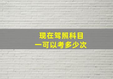 现在驾照科目一可以考多少次