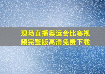 现场直播奥运会比赛视频完整版高清免费下载