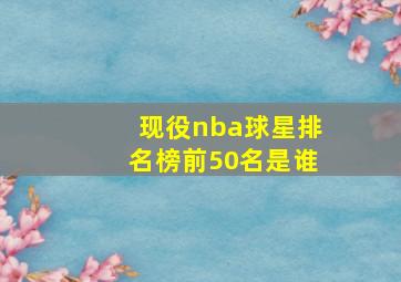 现役nba球星排名榜前50名是谁