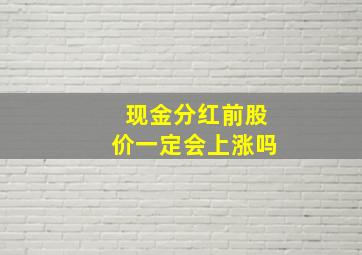 现金分红前股价一定会上涨吗