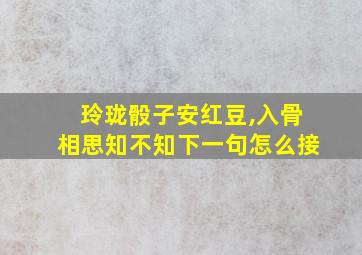 玲珑骰子安红豆,入骨相思知不知下一句怎么接