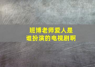 班博老师爱人是谁扮演的电视剧啊