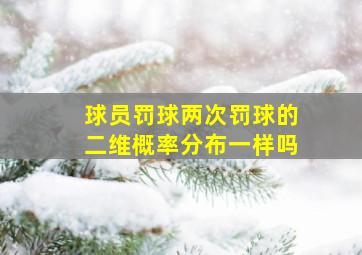 球员罚球两次罚球的二维概率分布一样吗