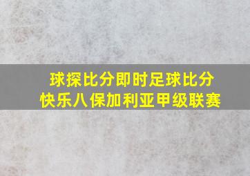 球探比分即时足球比分快乐八保加利亚甲级联赛