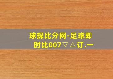 球探比分网-足球即时比007▽△订.一