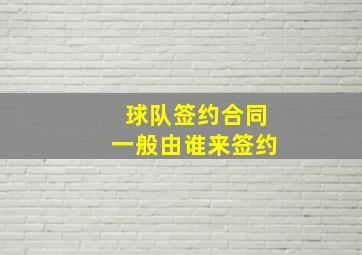 球队签约合同一般由谁来签约