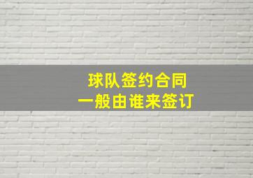 球队签约合同一般由谁来签订