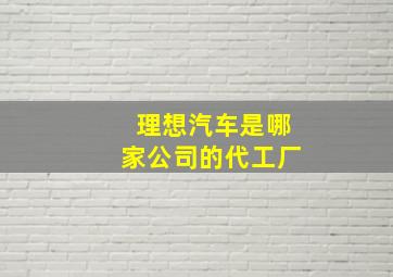 理想汽车是哪家公司的代工厂