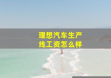 理想汽车生产线工资怎么样