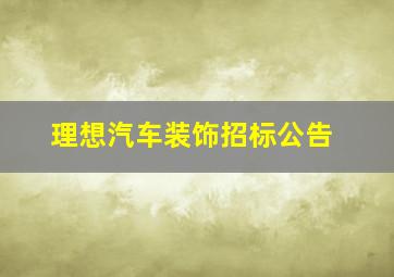 理想汽车装饰招标公告