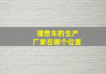 理想车的生产厂家在哪个位置