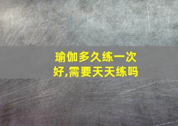 瑜伽多久练一次好,需要天天练吗