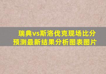 瑞典vs斯洛伐克现场比分预测最新结果分析图表图片