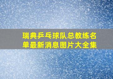 瑞典乒乓球队总教练名单最新消息图片大全集