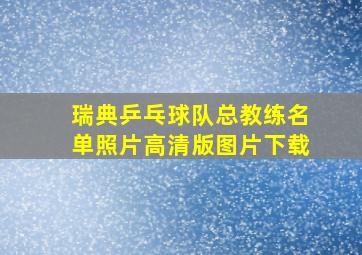 瑞典乒乓球队总教练名单照片高清版图片下载