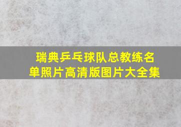 瑞典乒乓球队总教练名单照片高清版图片大全集