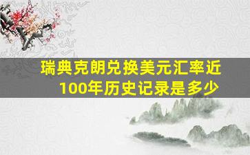 瑞典克朗兑换美元汇率近100年历史记录是多少