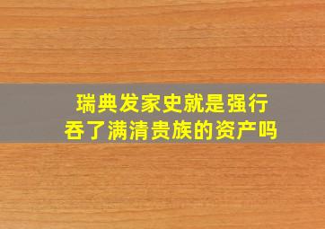 瑞典发家史就是强行吞了满清贵族的资产吗