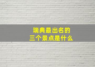 瑞典最出名的三个景点是什么