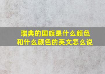 瑞典的国旗是什么颜色和什么颜色的英文怎么说