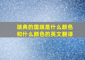 瑞典的国旗是什么颜色和什么颜色的英文翻译