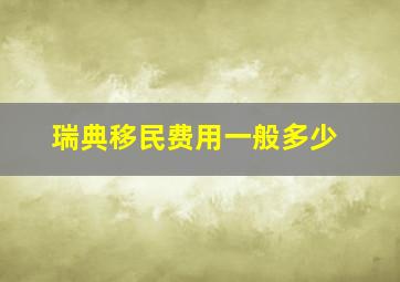 瑞典移民费用一般多少