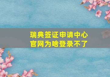 瑞典签证申请中心官网为啥登录不了