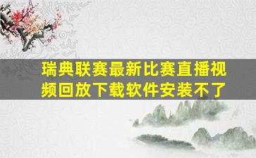 瑞典联赛最新比赛直播视频回放下载软件安装不了