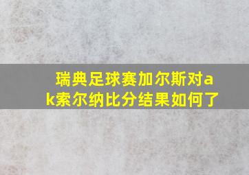 瑞典足球赛加尔斯对ak索尔纳比分结果如何了