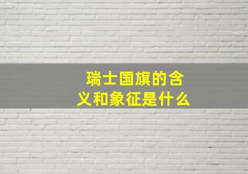 瑞士国旗的含义和象征是什么