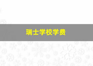 瑞士学校学费