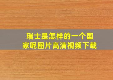 瑞士是怎样的一个国家呢图片高清视频下载