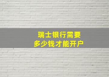 瑞士银行需要多少钱才能开户