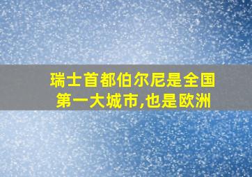 瑞士首都伯尔尼是全国第一大城市,也是欧洲