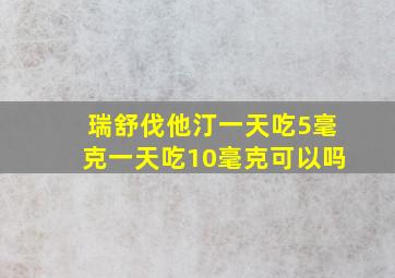 瑞舒伐他汀一天吃5毫克一天吃10毫克可以吗