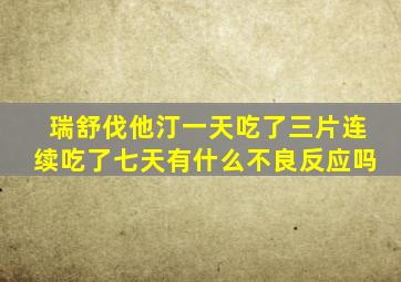 瑞舒伐他汀一天吃了三片连续吃了七天有什么不良反应吗