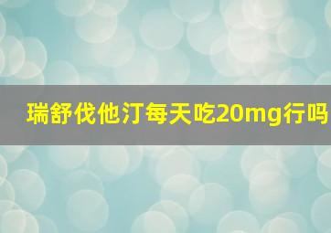 瑞舒伐他汀每天吃20mg行吗