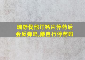 瑞舒伐他汀钙片停药后会反弹吗,能自行停药吗