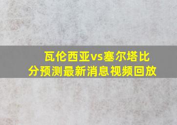 瓦伦西亚vs塞尔塔比分预测最新消息视频回放