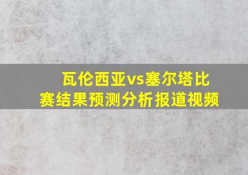 瓦伦西亚vs塞尔塔比赛结果预测分析报道视频